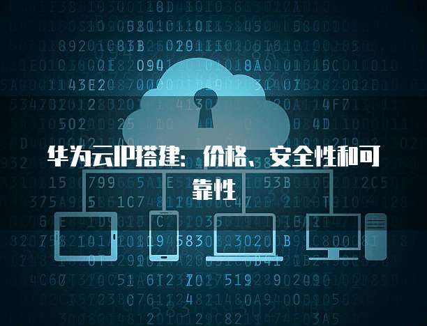 华为云IP搭建:价格、安全性和可靠性