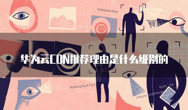 华为云CDN推荐理由是什么级别的