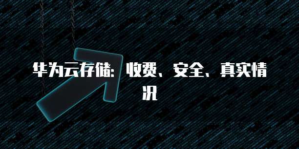 华为云存储:收费、安全、真实情况