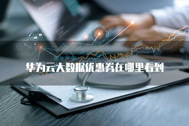 华为云大数据优惠券在哪里看到