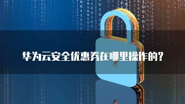 华为云安全优惠券在哪里操作的?