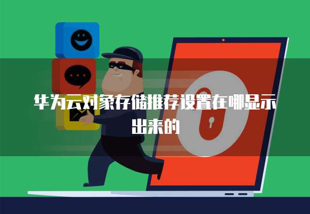 华为云对象存储推荐设置在哪显示出来的