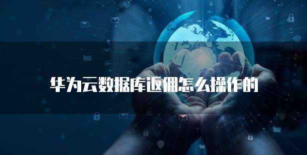 华为云数据库返佣怎么操作的