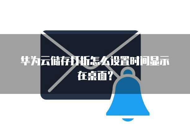 华为云储存打折怎么设置时间显示在桌面？