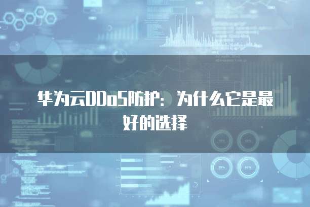 华为云DDoS防护:为什么它是最好的选择