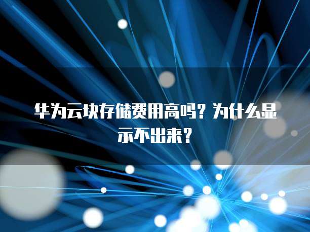 华为云块存储费用高吗?为什么显示不出来?