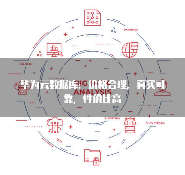 华为云数据库:价格合理,真实可靠,性价比高