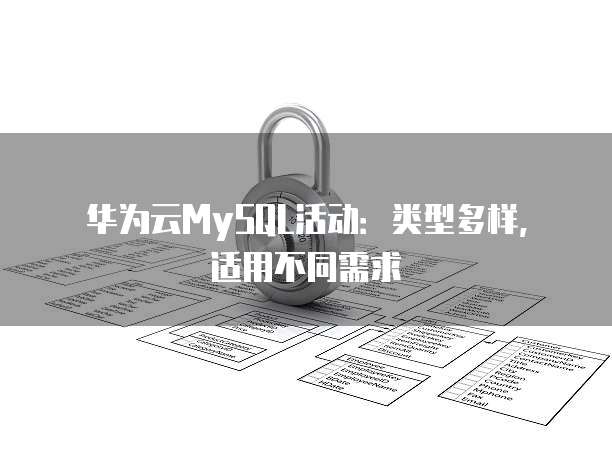 华为云MySQL活动:类型多样,适用不同需求
