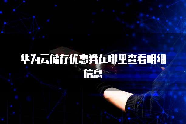 华为云储存优惠券在哪里查看明细信息