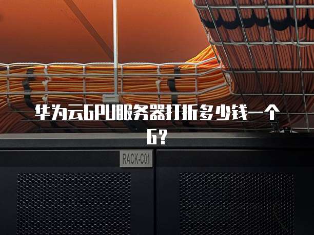 华为云GPU服务器打折多少钱一个G？