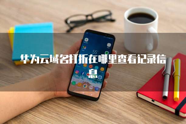 华为云域名打折在哪里查看记录信息
