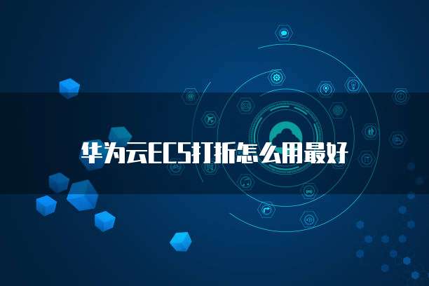 华为云ECS打折怎么用最好