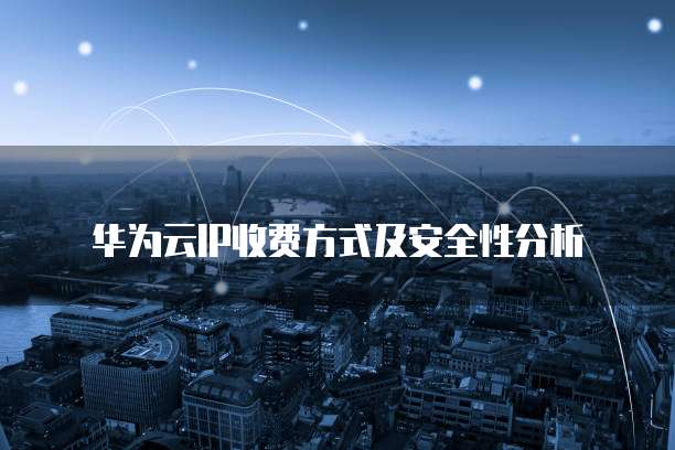 华为云IP收费方式及安全性分析