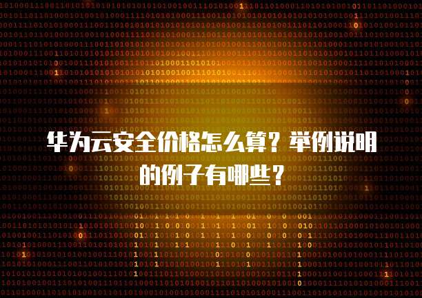 华为云安全价格怎么算？举例说明的例子有哪些？