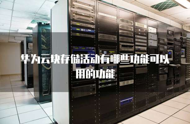 华为云块存储活动有哪些功能可以用的功能
