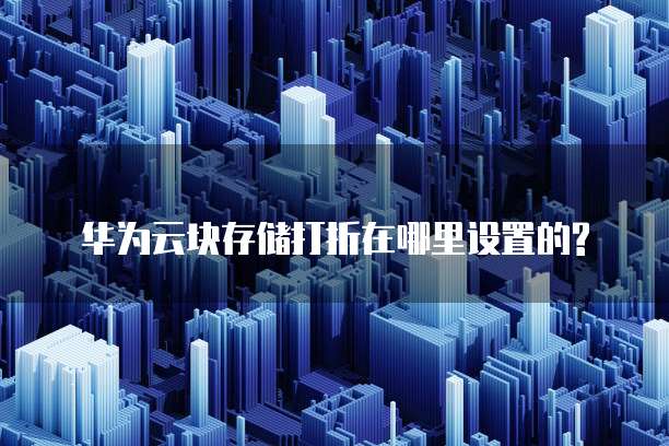 华为云块存储打折在哪里设置的?