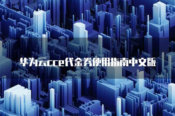 华为云cce代金券使用指南中文版