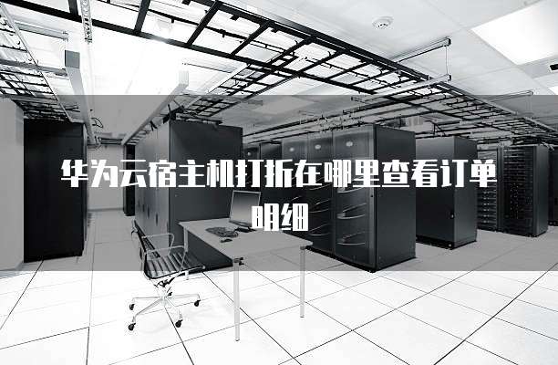 华为云宿主机打折在哪里查看订单明细