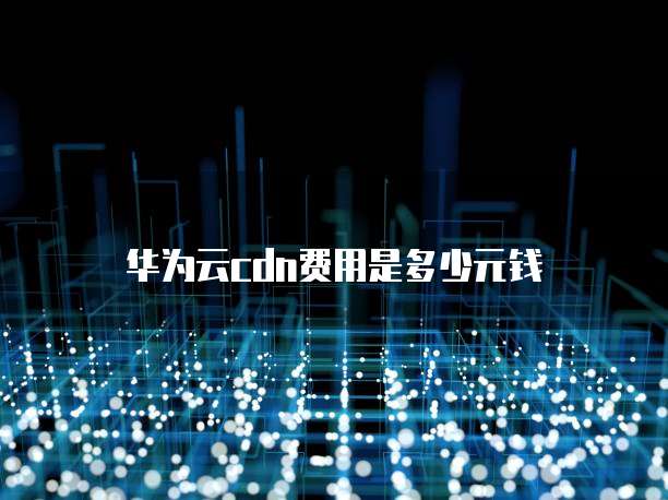 华为云cdn费用是多少元钱