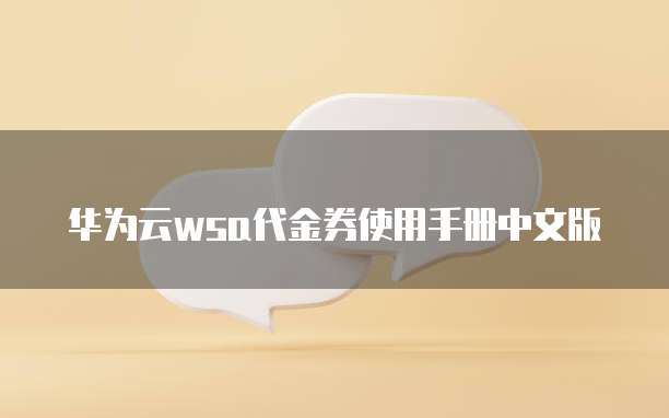 华为云wsa代金券使用手册中文版