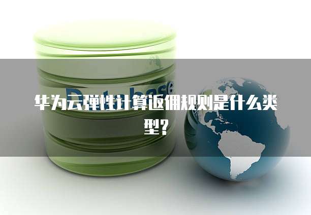 华为云弹性计算返佣规则是什么类型?