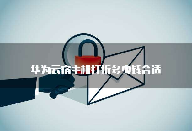 华为云宿主机打折多少钱合适