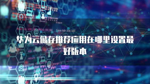 华为云储存推荐应用在哪里设置最好版本