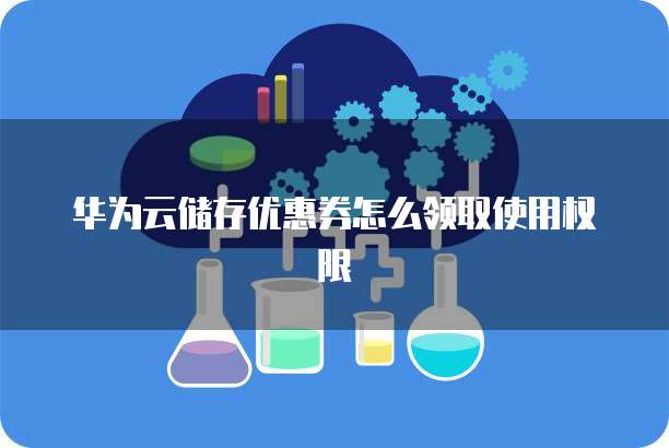 华为云储存优惠券怎么领取使用权限