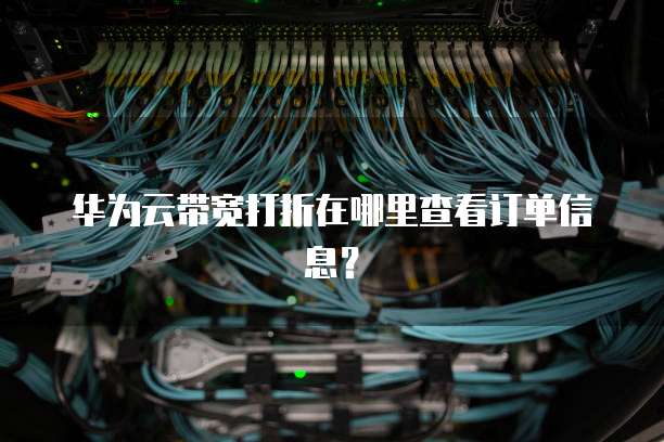 华为云带宽打折在哪里查看订单信息?