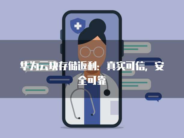 华为云块存储返利:真实可信,安全可靠