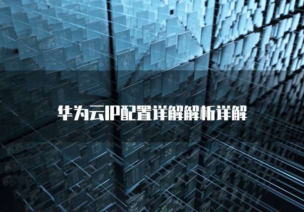 华为云IP配置详解解析详解