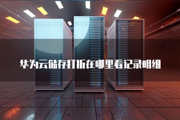 华为云储存打折在哪里看记录明细