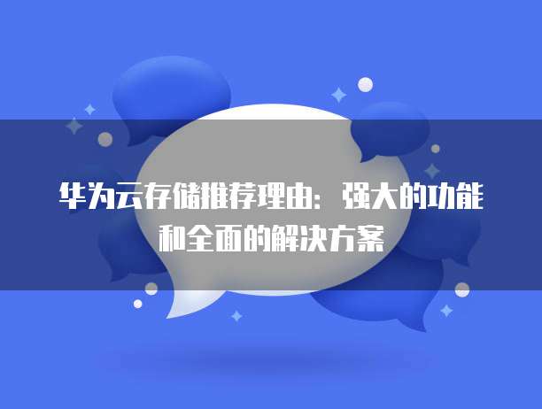 华为云存储推荐理由:强大的功能和全面的解决方案