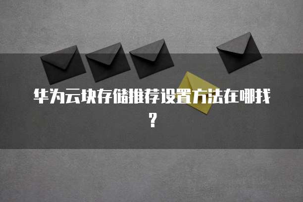 华为云块存储推荐设置方法在哪找?