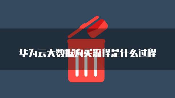 华为云大数据购买流程是什么过程