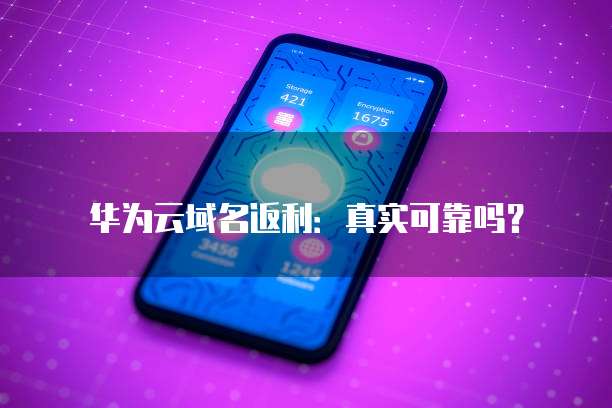 华为云域名返利：真实可靠吗？