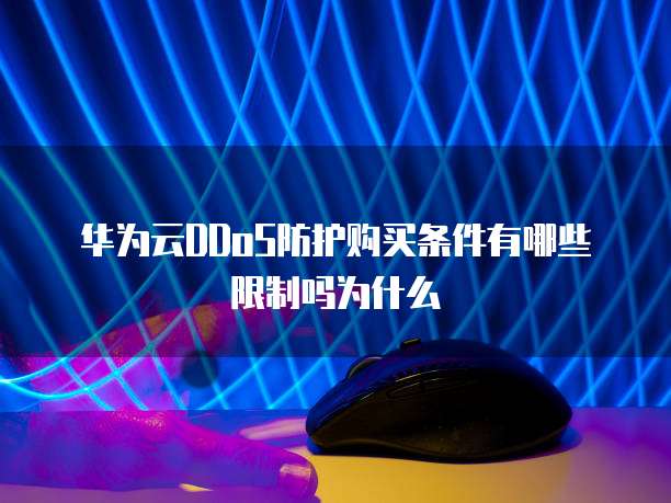 华为云DDoS防护购买条件有哪些限制吗为什么