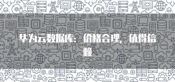 华为云数据库:价格合理,值得信赖
