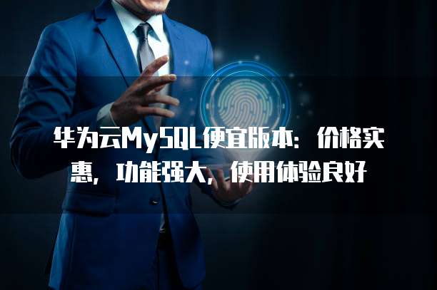 华为云MySQL便宜版本:价格实惠,功能强大,使用体验良好