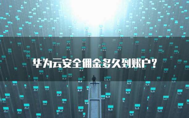 华为云安全佣金多久到账户?