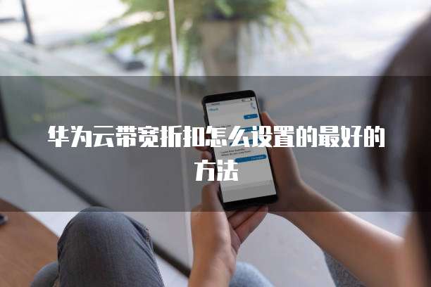 华为云带宽折扣怎么设置的最好的方法