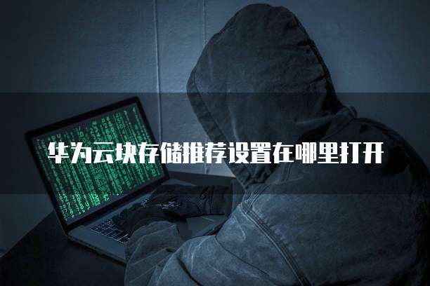 华为云块存储推荐设置在哪里打开