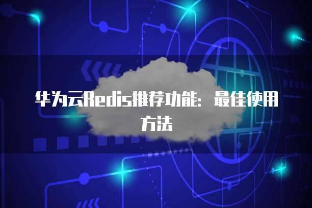 华为云Redis推荐功能:最佳使用方法
