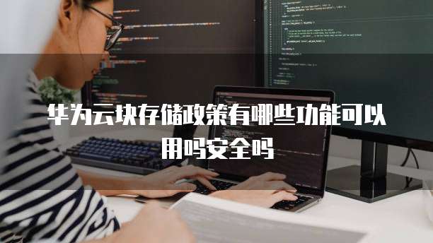 华为云块存储政策有哪些功能可以用吗安全吗