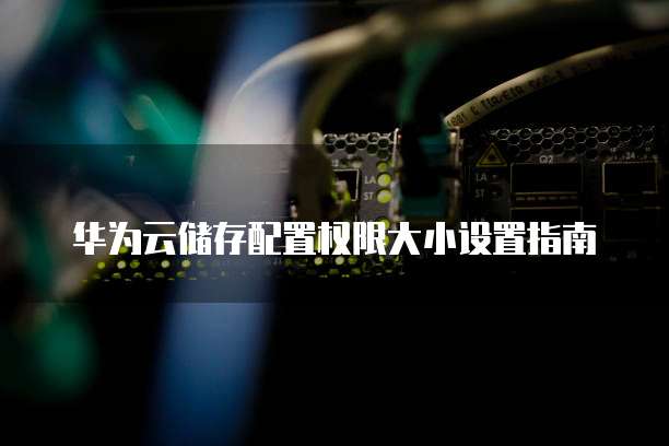 华为云储存配置权限大小设置指南