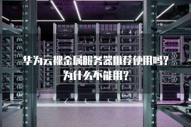 华为云裸金属服务器推荐使用吗?为什么不能用?