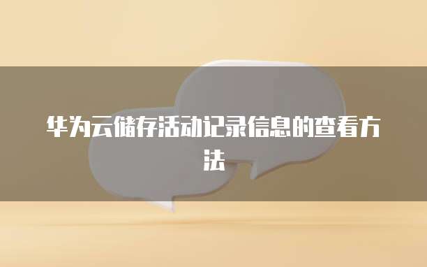华为云储存活动记录信息的查看方法