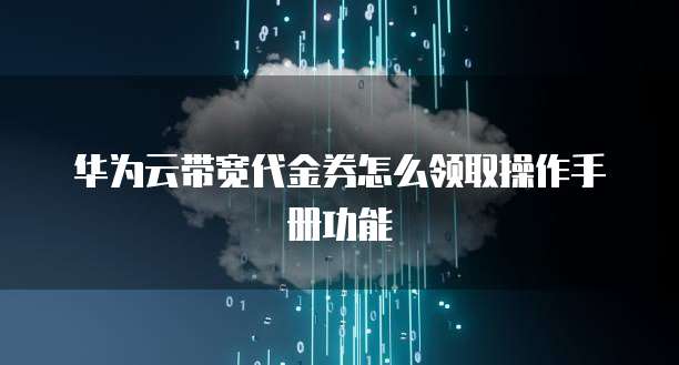 华为云带宽代金券怎么领取操作手册功能