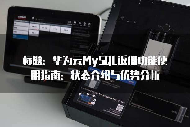 标题:华为云MySQL返佣功能使用指南:状态介绍与优势分析