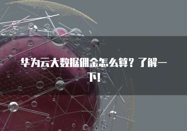 华为云大数据佣金怎么算？了解一下！